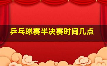 乒乓球赛半决赛时间几点