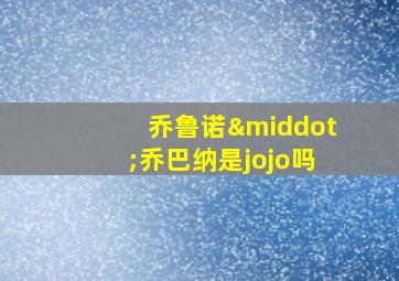 乔鲁诺·乔巴纳是jojo吗