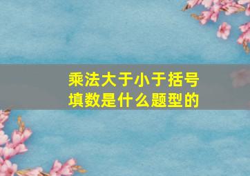 乘法大于小于括号填数是什么题型的