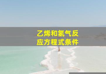 乙烯和氢气反应方程式条件