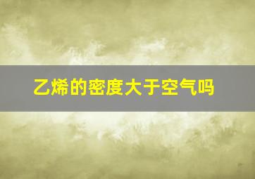 乙烯的密度大于空气吗