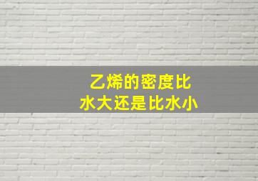 乙烯的密度比水大还是比水小