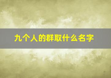 九个人的群取什么名字