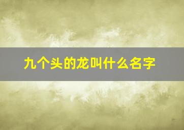 九个头的龙叫什么名字