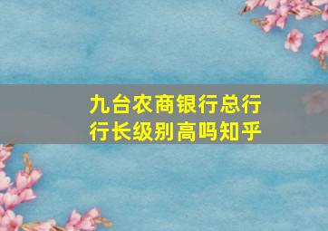 九台农商银行总行行长级别高吗知乎