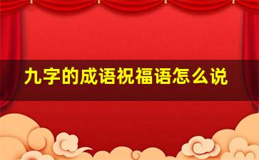 九字的成语祝福语怎么说