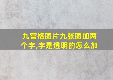 九宫格图片九张图加两个字,字是透明的怎么加