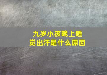 九岁小孩晚上睡觉出汗是什么原因