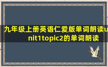 九年级上册英语仁爱版单词朗读unit1topic2的单词朗读