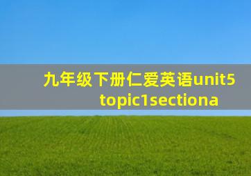 九年级下册仁爱英语unit5topic1sectiona