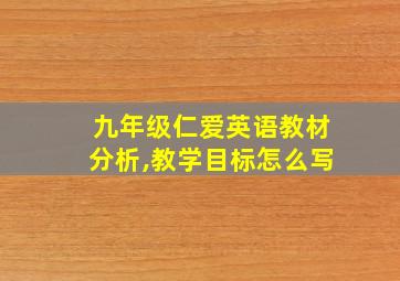 九年级仁爱英语教材分析,教学目标怎么写