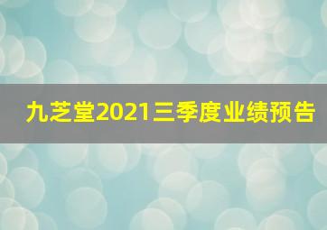 九芝堂2021三季度业绩预告