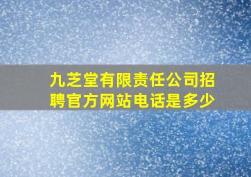 九芝堂有限责任公司招聘官方网站电话是多少