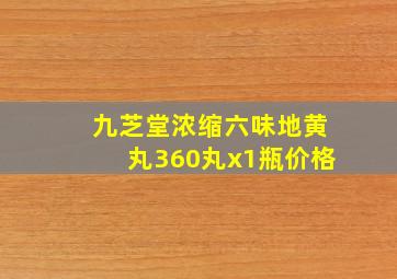 九芝堂浓缩六味地黄丸360丸x1瓶价格