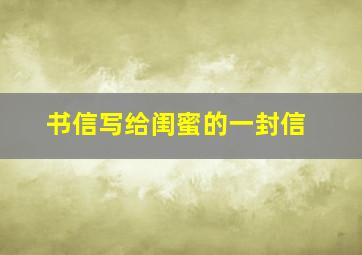 书信写给闺蜜的一封信