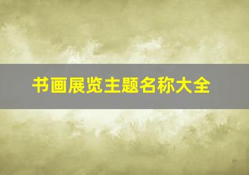 书画展览主题名称大全