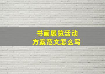 书画展览活动方案范文怎么写