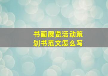 书画展览活动策划书范文怎么写