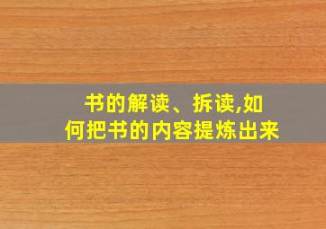 书的解读、拆读,如何把书的内容提炼出来