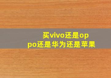 买vivo还是oppo还是华为还是苹果