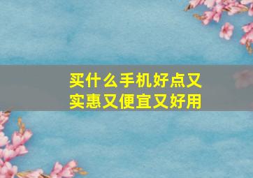 买什么手机好点又实惠又便宜又好用