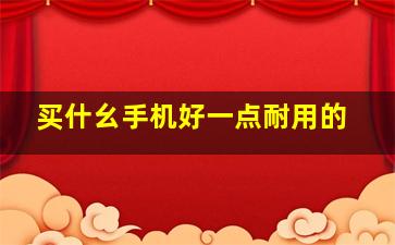 买什幺手机好一点耐用的