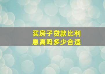 买房子贷款比利息高吗多少合适