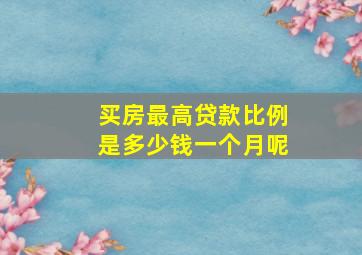 买房最高贷款比例是多少钱一个月呢