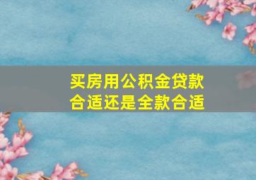 买房用公积金贷款合适还是全款合适