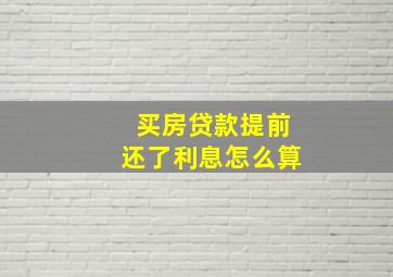 买房贷款提前还了利息怎么算