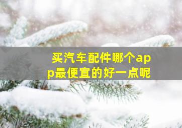 买汽车配件哪个app最便宜的好一点呢