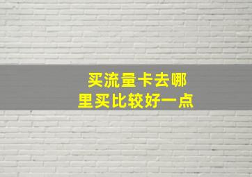 买流量卡去哪里买比较好一点