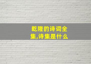 乾隆的诗词全集,诗集是什么