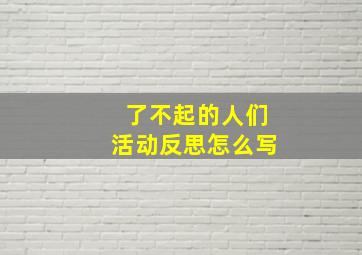 了不起的人们活动反思怎么写