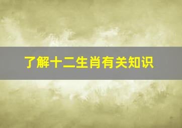 了解十二生肖有关知识