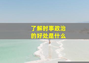 了解时事政治的好处是什么