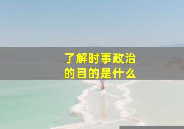 了解时事政治的目的是什么