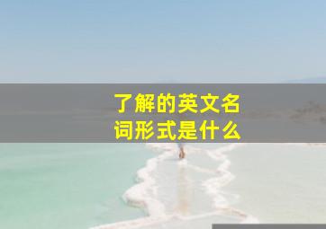 了解的英文名词形式是什么