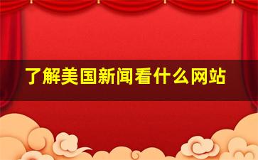 了解美国新闻看什么网站