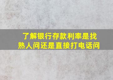 了解银行存款利率是找熟人问还是直接打电话问