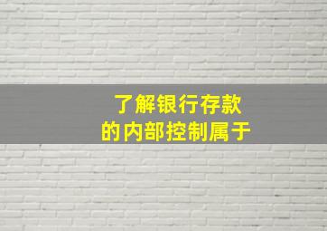 了解银行存款的内部控制属于