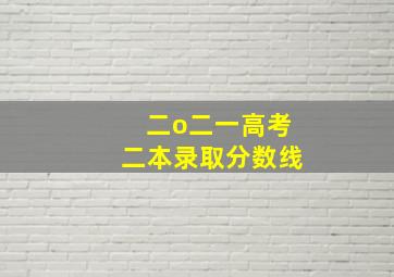 二o二一高考二本录取分数线