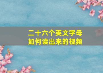 二十六个英文字母如何读出来的视频