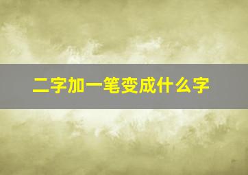 二字加一笔变成什么字