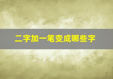 二字加一笔变成哪些字