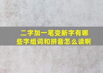 二字加一笔变新字有哪些字组词和拼音怎么读啊