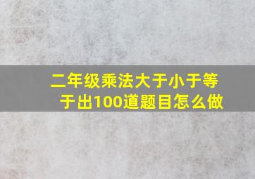 二年级乘法大于小于等于出100道题目怎么做