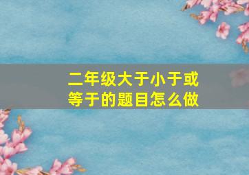 二年级大于小于或等于的题目怎么做