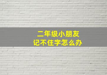 二年级小朋友记不住字怎么办