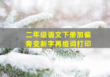 二年级语文下册加偏旁变新字再组词打印